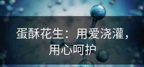 蛋酥花生：用爱浇灌，用心呵护(蛋酥花生怎么做)